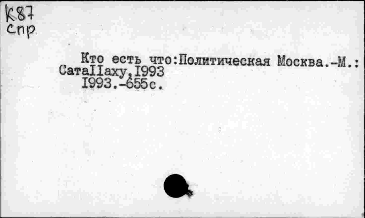 ﻿№
Кто есть что:Политическая Москва.-М.:
СатаПаху.1993
1993.-655с.